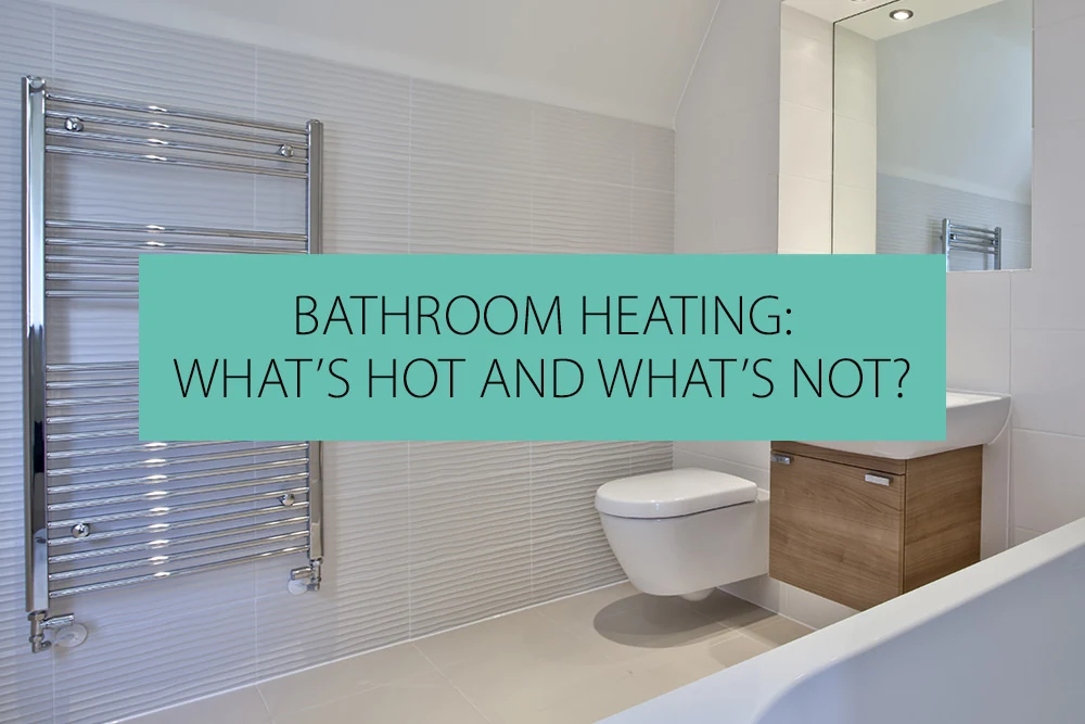 Bathroom heating: What's Hot And What's Not?
