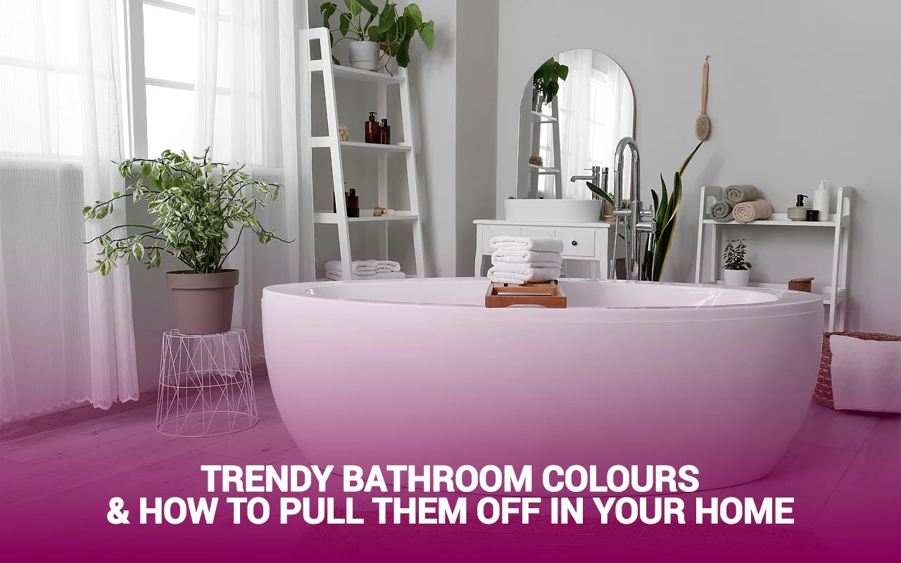 Trendy Bathroom Colours And How To Pull Them Off In Your Home