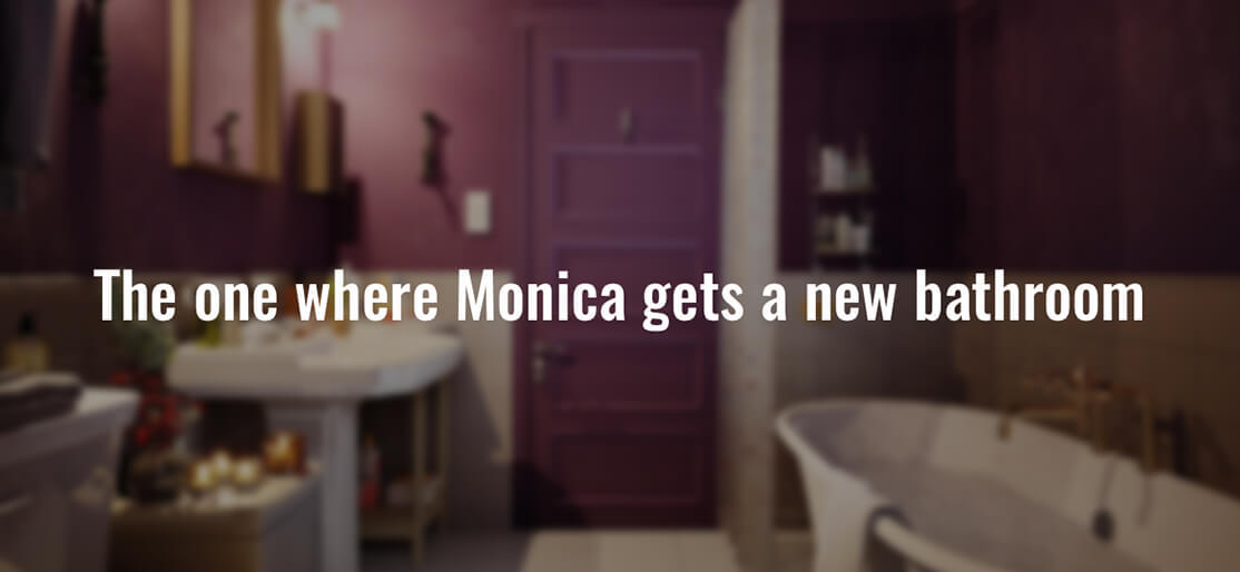 Monica Gets A New Bathroom